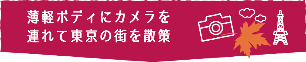 薄軽ボディにカメラを連れて東京の街を散策